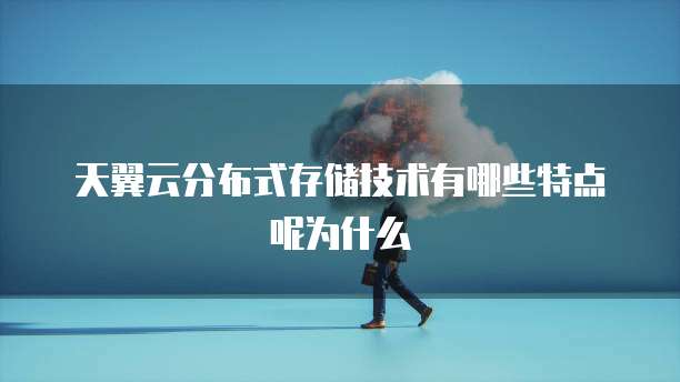 天翼云分布式存储技术有哪些特点呢为什么