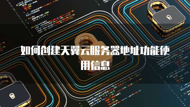 如何创建天翼云服务器地址功能使用信息