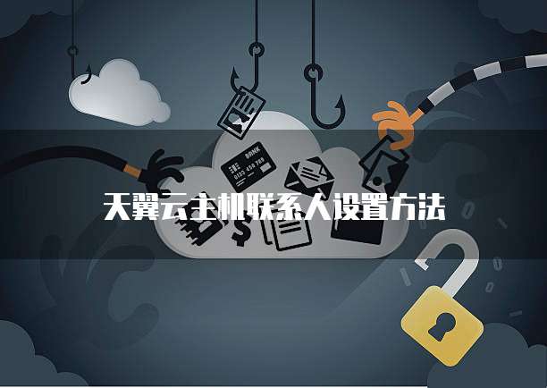天翼云主机联系人设置方法