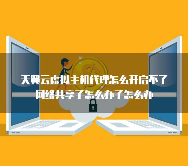 天翼云虚拟主机代理怎么开启不了网络共享了怎么办了怎么办