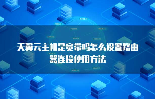 天翼云主机是宽带吗怎么设置路由器连接使用方法