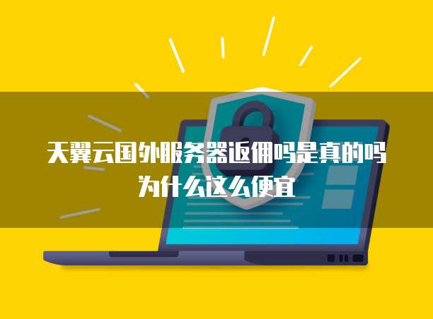 天翼云国外服务器返佣吗是真的吗为什么这么便宜