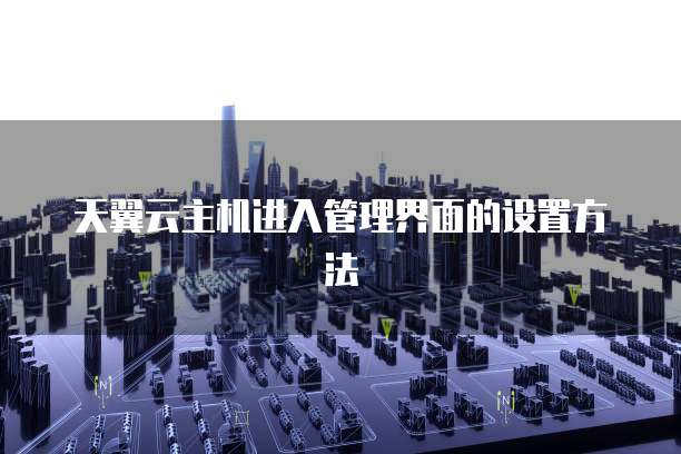 天翼云主机进入管理界面的设置方法