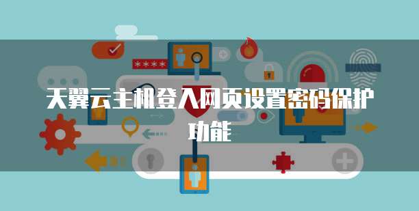 天翼云主机登入网页设置密码保护功能