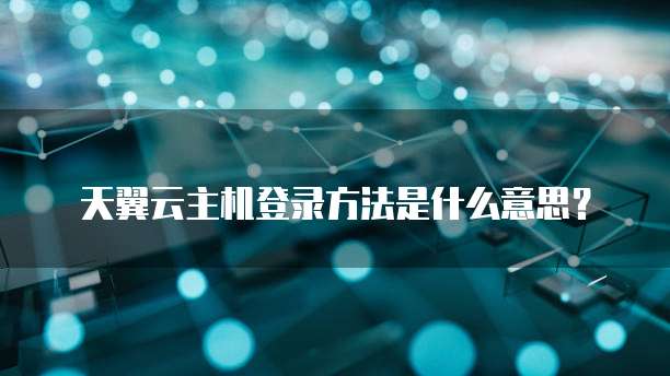 天翼云主机登录方法是什么意思?