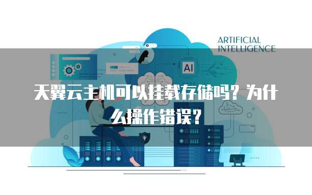 天翼云主机可以挂载存储吗?为什么操作错误?
