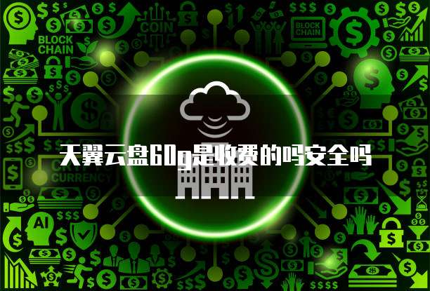 天翼云盘60g是收费的吗安全吗