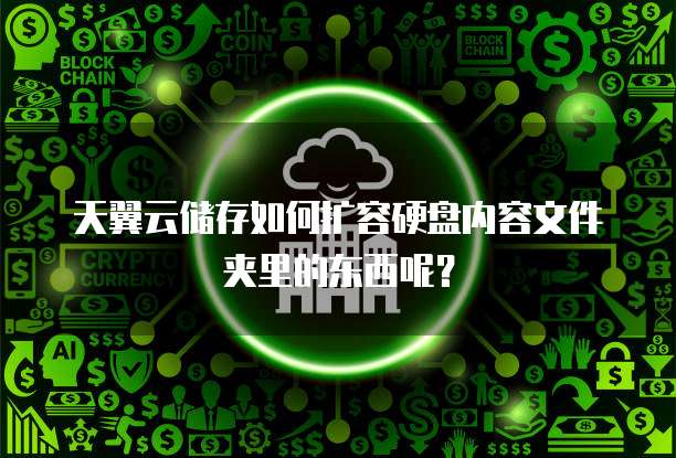 天翼云储存如何扩容硬盘内容文件夹里的东西呢?