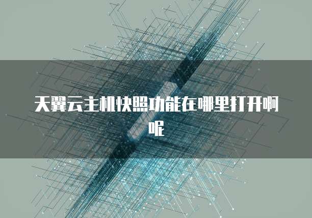天翼云主机快照功能在哪里打开啊呢