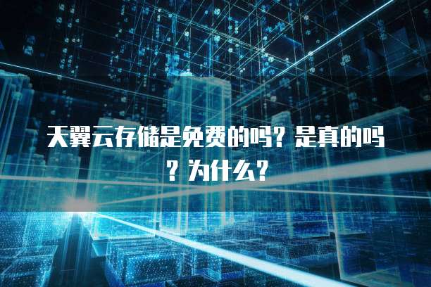 天翼云存储是免费的吗?是真的吗?为什么?