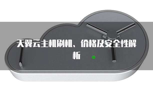 天翼云主机刷机、价格及安全性解析