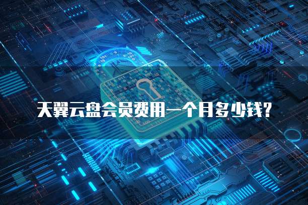 天翼云盘会员费用一个月多少钱?