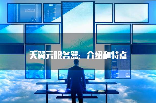 天翼云服务器：介绍和特点