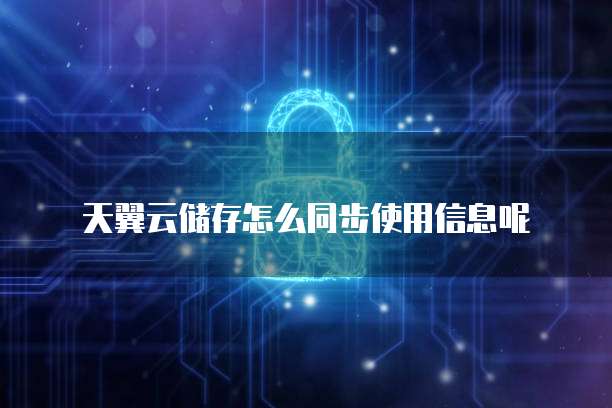 天翼云储存怎么同步使用信息呢