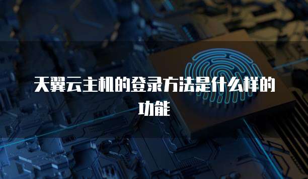 天翼云主机的登录方法是什么样的功能