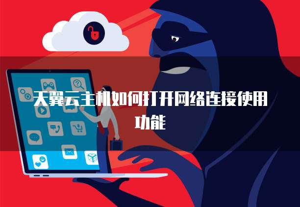 天翼云主机如何打开网络连接使用功能