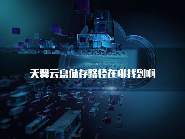 天翼云盘储存路径在哪找到啊