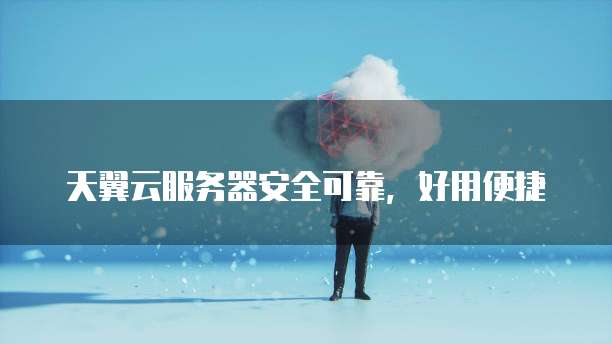 天翼云服务器安全可靠,好用便捷