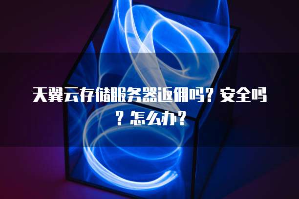 天翼云存储服务器返佣吗?安全吗?怎么办?