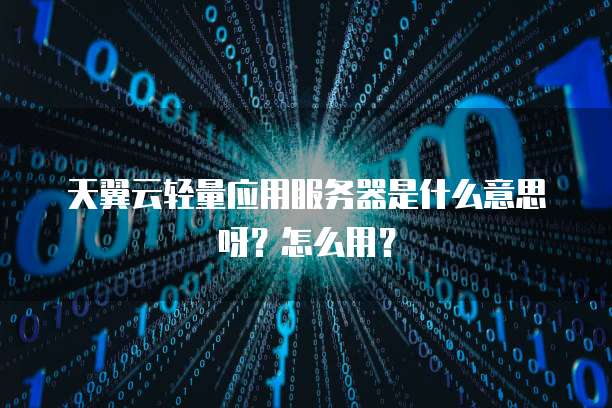 天翼云轻量应用服务器是什么意思呀?怎么用?