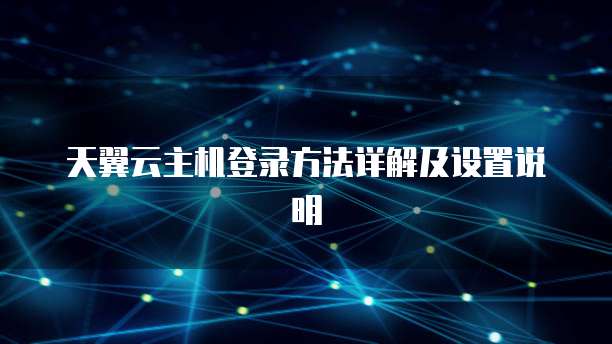 天翼云主机登录方法详解及设置说明