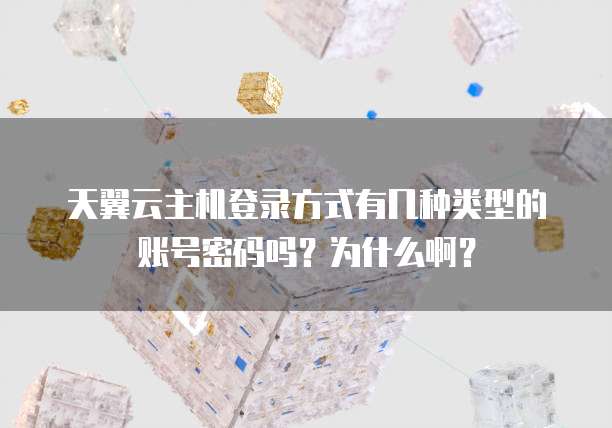 天翼云主机登录方式有几种类型的账号密码吗?为什么啊?