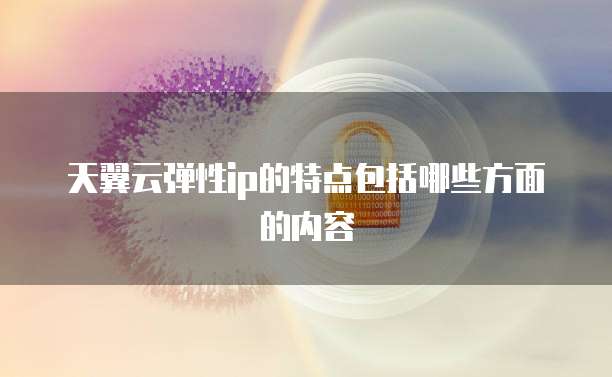 天翼云弹性ip的特点包括哪些方面的内容