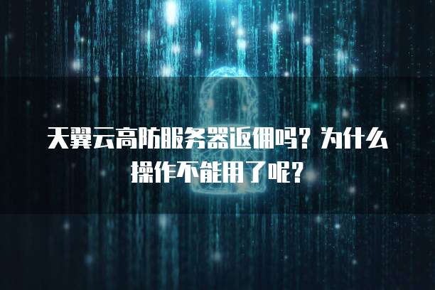 天翼云高防服务器返佣吗?为什么操作不能用了呢?