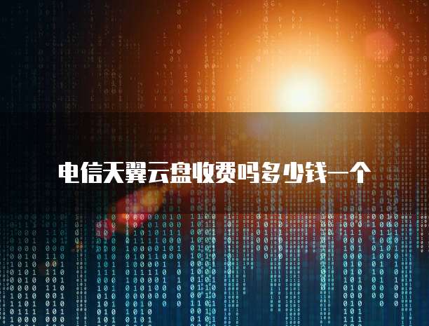 电信天翼云盘收费吗多少钱一个