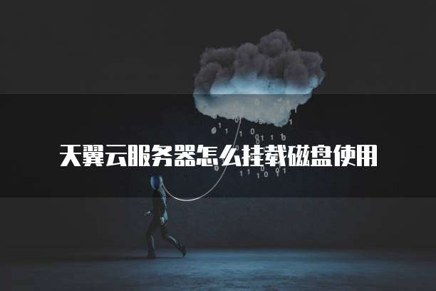 天翼云服务器怎么挂载磁盘使用