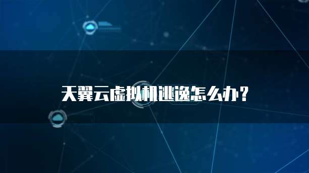 天翼云虚拟机逃逸怎么办?