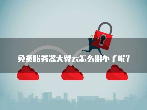免费服务器天翼云怎么用不了呢?