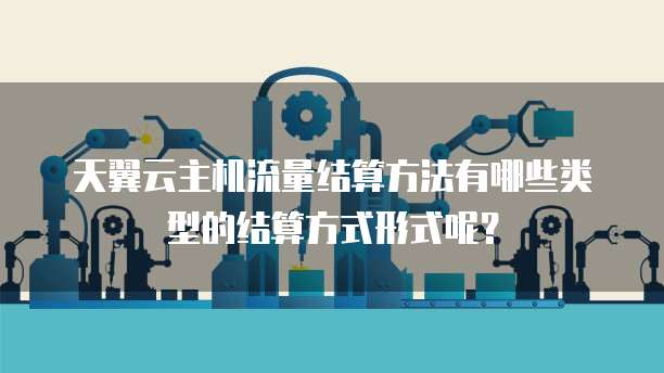 天翼云主机流量结算方法有哪些类型的结算方式形式呢?