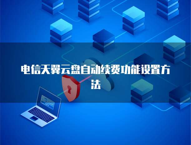 电信天翼云盘自动续费功能设置方法