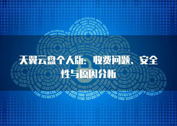 天翼云盘个人版:收费问题、安全性与原因分析
