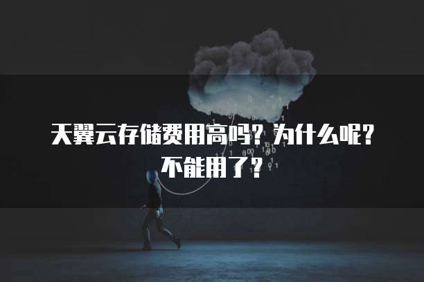 天翼云存储费用高吗?为什么呢?不能用了?