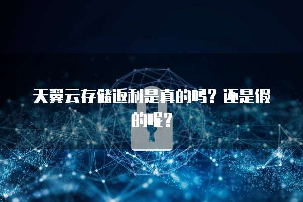 天翼云存储返利是真的吗？还是假的呢？