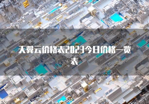 天翼云价格表2023今日价格一览表