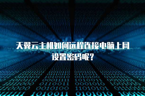 天翼云主机如何远程连接电脑上网设置密码呢？