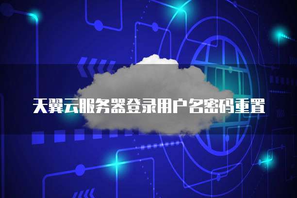 天翼云服务器登录用户名密码重置