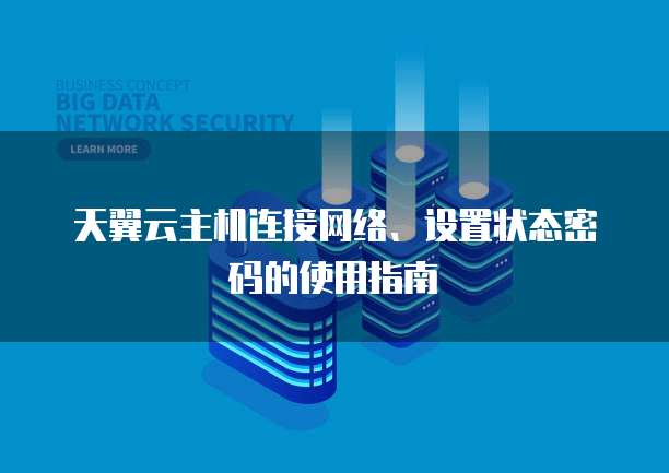 天翼云主机连接网络、设置状态密码的使用指南