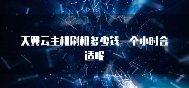 天翼云主机刷机多少钱一个小时合适呢