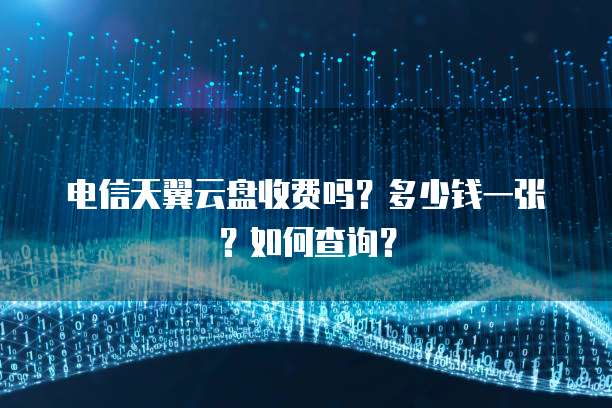 电信天翼云盘收费吗?多少钱一张?如何查询?