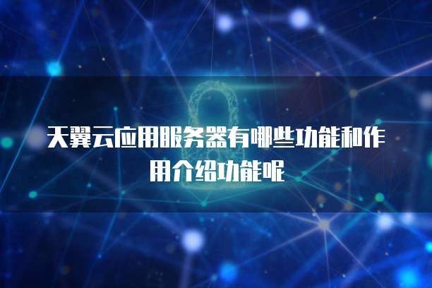 天翼云应用服务器有哪些功能和作用介绍功能呢