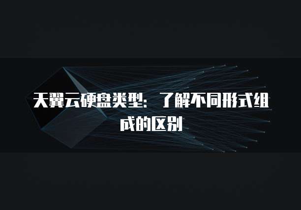 天翼云硬盘类型:了解不同形式组成的区别