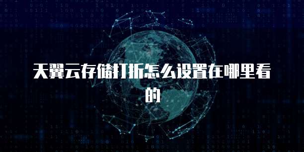 天翼云存储打折怎么设置在哪里看的
