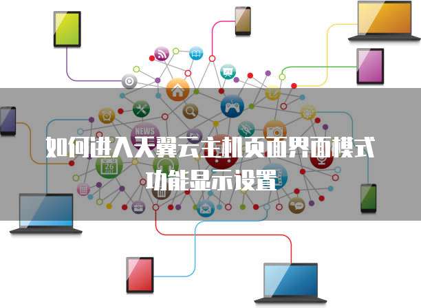 如何进入天翼云主机页面界面模式功能显示设置