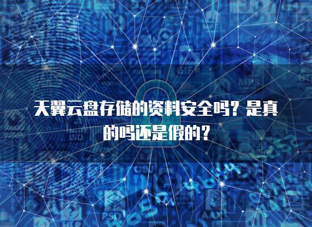 天翼云盘存储的资料安全吗?是真的吗还是假的?