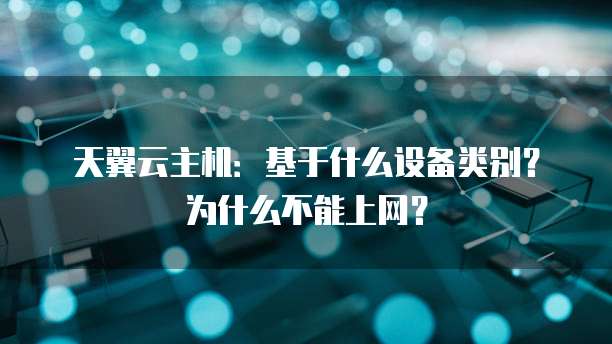 天翼云主机:基于什么设备类别?为什么不能上网?
