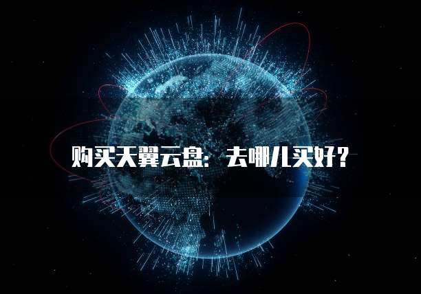 购买天翼云盘:去哪儿买好?